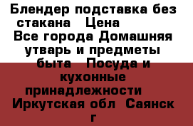 Блендер подставка без стакана › Цена ­ 1 500 - Все города Домашняя утварь и предметы быта » Посуда и кухонные принадлежности   . Иркутская обл.,Саянск г.